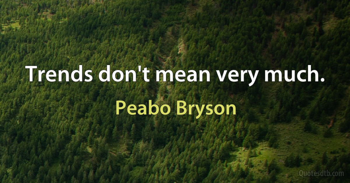 Trends don't mean very much. (Peabo Bryson)