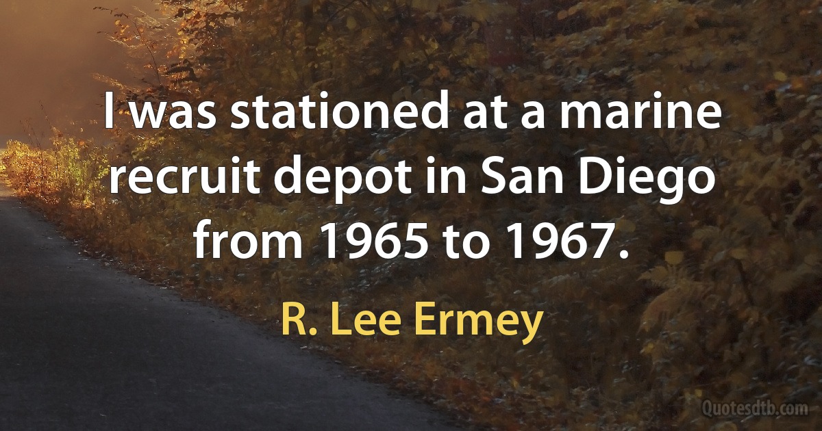 I was stationed at a marine recruit depot in San Diego from 1965 to 1967. (R. Lee Ermey)