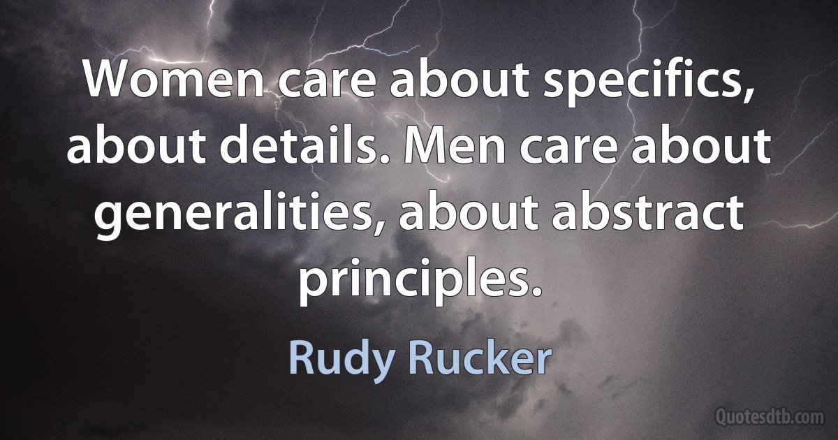 Women care about specifics, about details. Men care about generalities, about abstract principles. (Rudy Rucker)