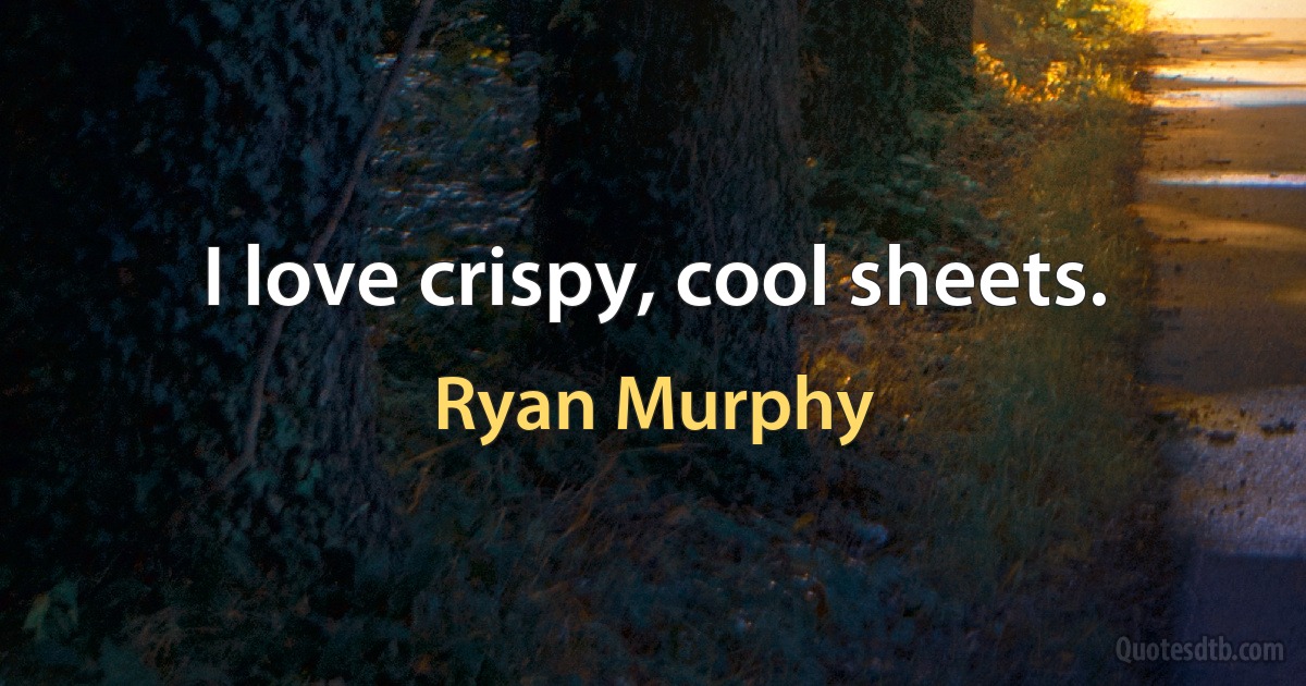 I love crispy, cool sheets. (Ryan Murphy)