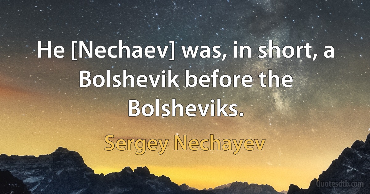 He [Nechaev] was, in short, a Bolshevik before the Bolsheviks. (Sergey Nechayev)