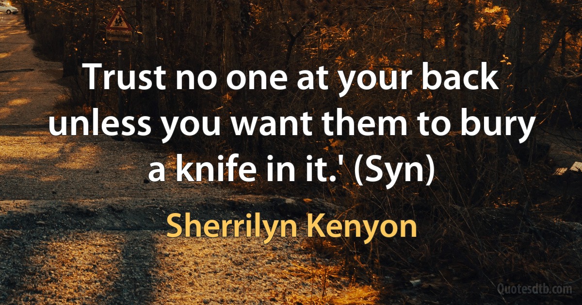 Trust no one at your back unless you want them to bury a knife in it.' (Syn) (Sherrilyn Kenyon)