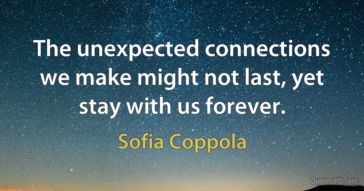 The unexpected connections we make might not last, yet stay with us forever. (Sofia Coppola)