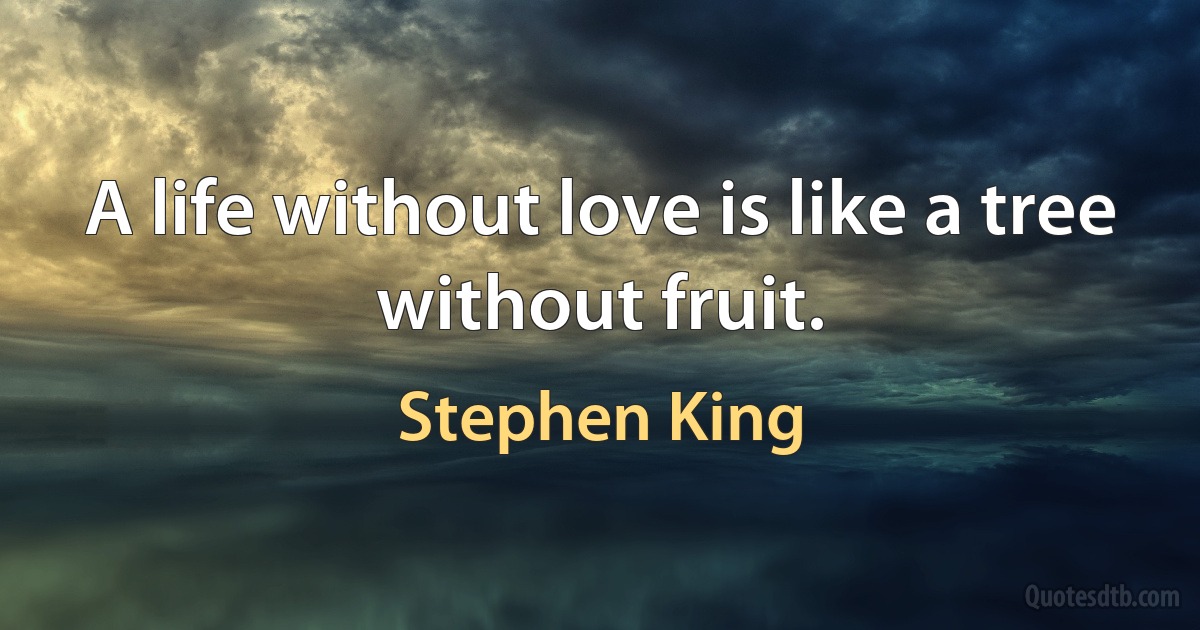 A life without love is like a tree without fruit. (Stephen King)