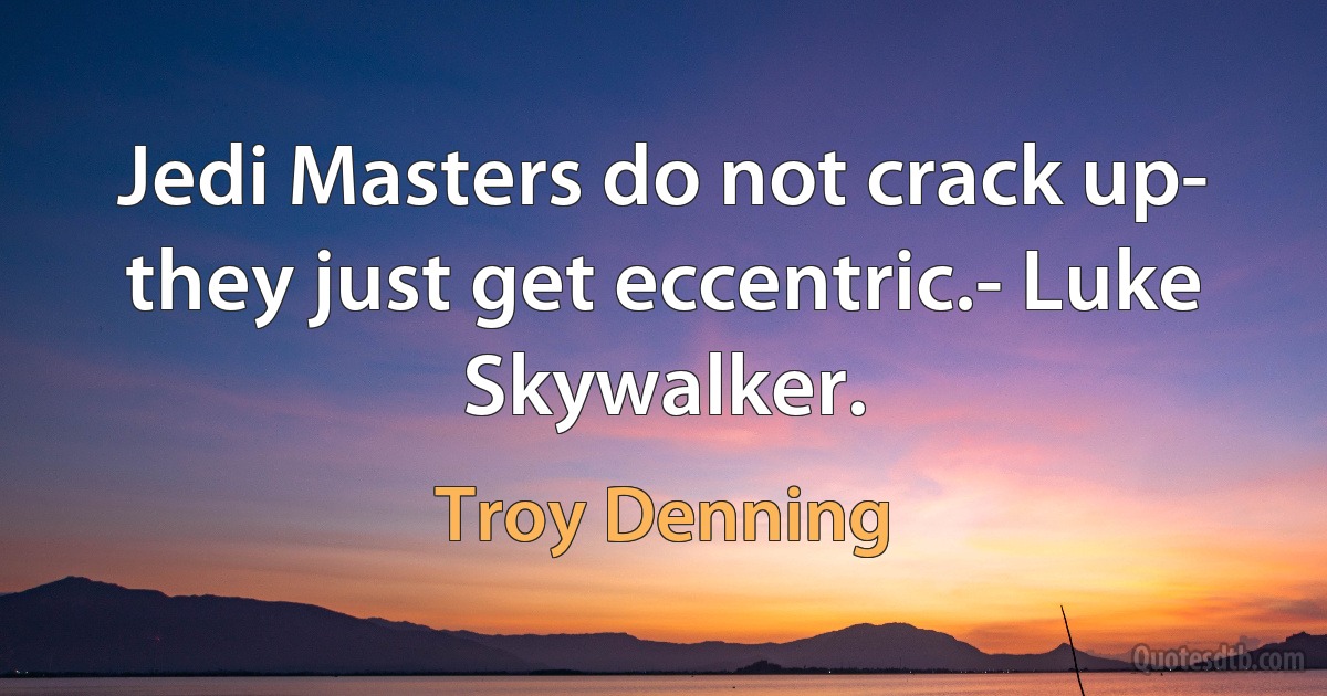 Jedi Masters do not crack up- they just get eccentric.- Luke Skywalker. (Troy Denning)