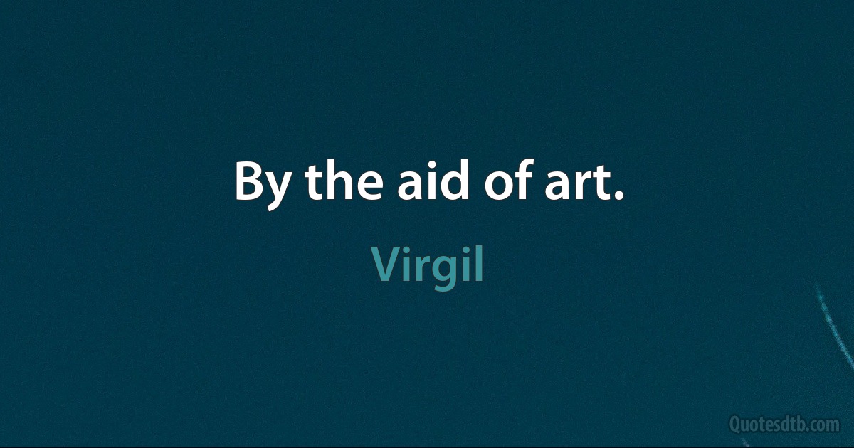 By the aid of art. (Virgil)