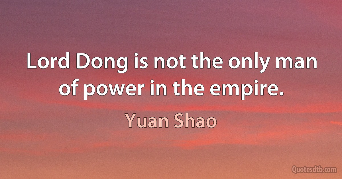 Lord Dong is not the only man of power in the empire. (Yuan Shao)