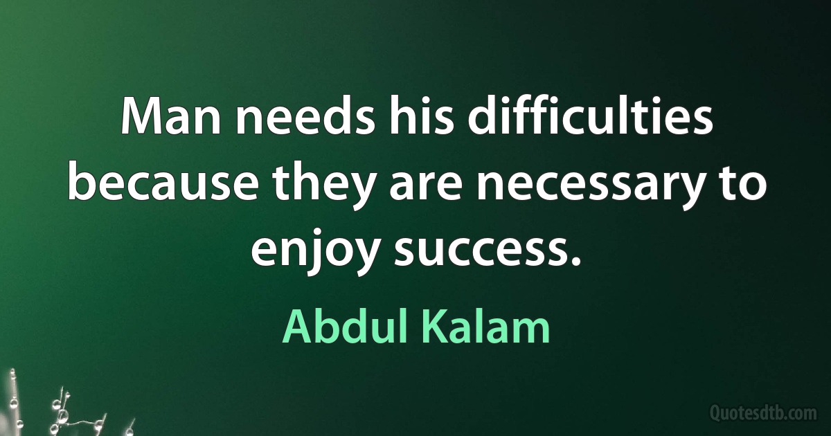 Man needs his difficulties because they are necessary to enjoy success. (Abdul Kalam)