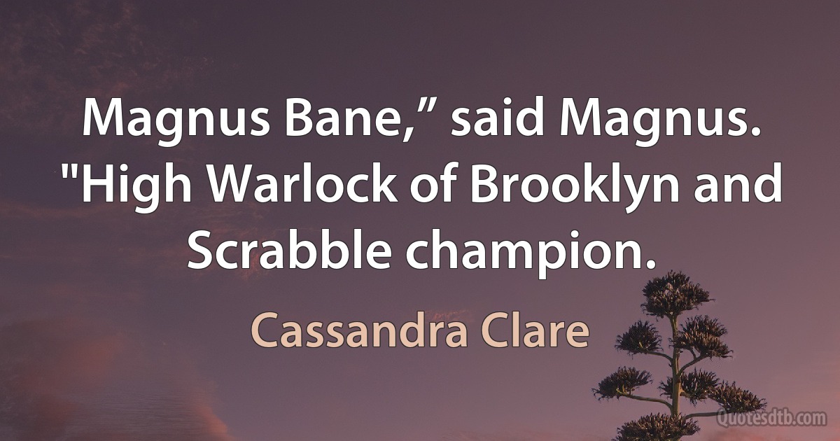 Magnus Bane,” said Magnus. "High Warlock of Brooklyn and Scrabble champion. (Cassandra Clare)