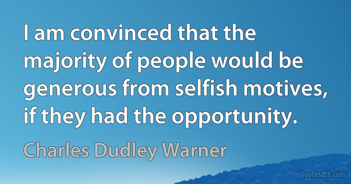 I am convinced that the majority of people would be generous from selfish motives, if they had the opportunity. (Charles Dudley Warner)