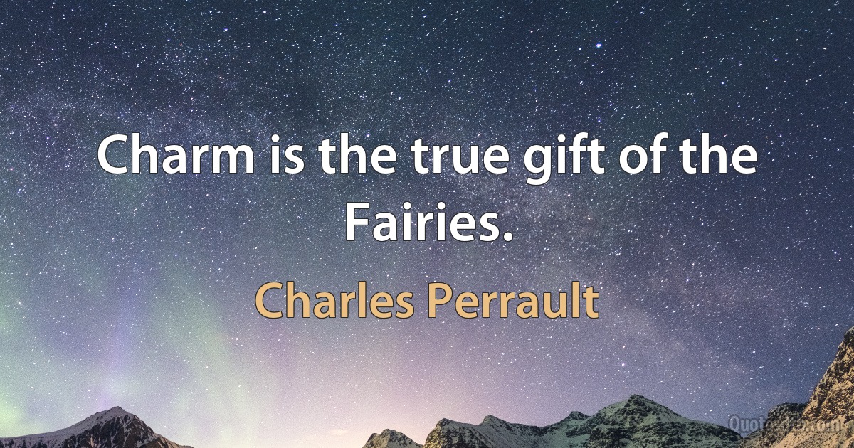 Charm is the true gift of the Fairies. (Charles Perrault)