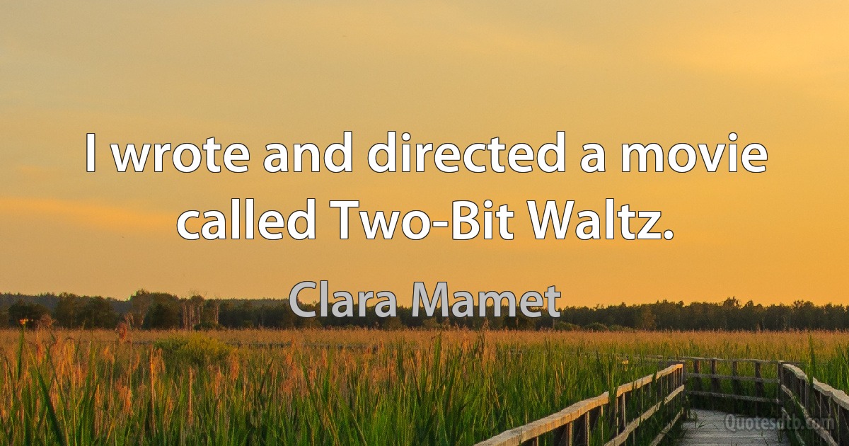 I wrote and directed a movie called Two-Bit Waltz. (Clara Mamet)