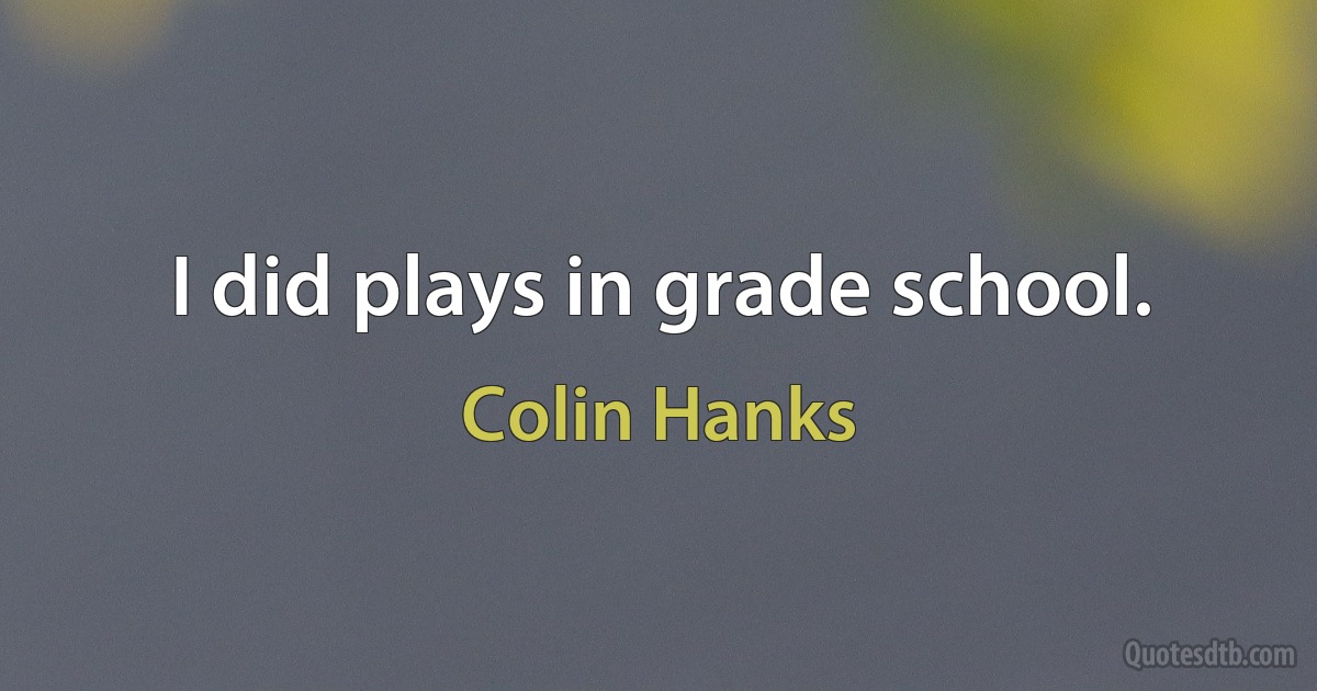 I did plays in grade school. (Colin Hanks)