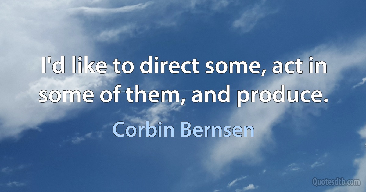 I'd like to direct some, act in some of them, and produce. (Corbin Bernsen)