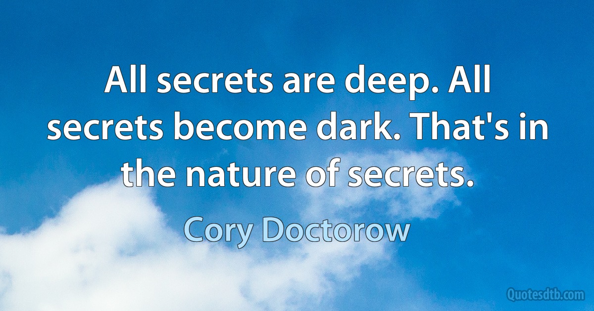 All secrets are deep. All secrets become dark. That's in the nature of secrets. (Cory Doctorow)