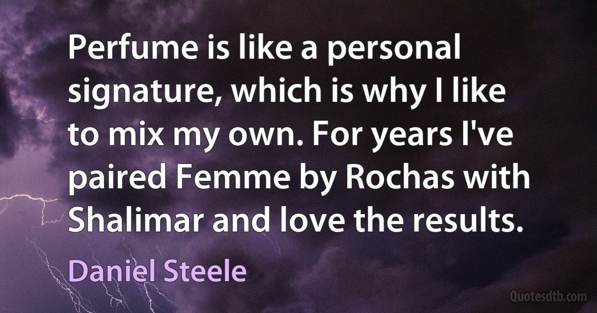 Perfume is like a personal signature, which is why I like to mix my own. For years I've paired Femme by Rochas with Shalimar and love the results. (Daniel Steele)