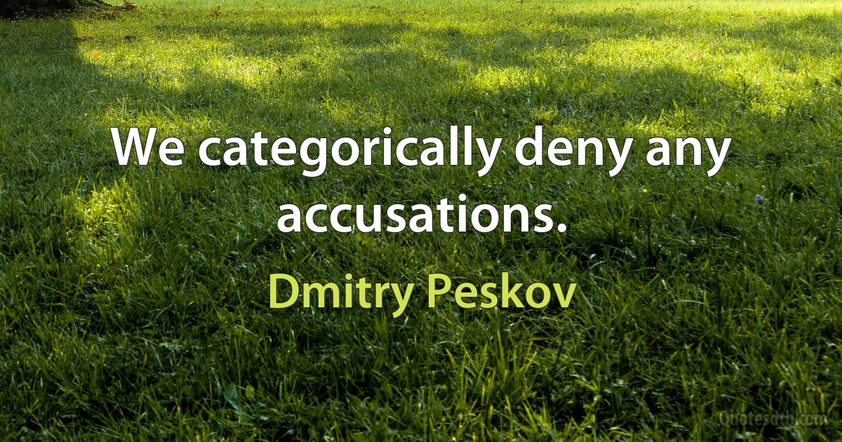 We categorically deny any accusations. (Dmitry Peskov)