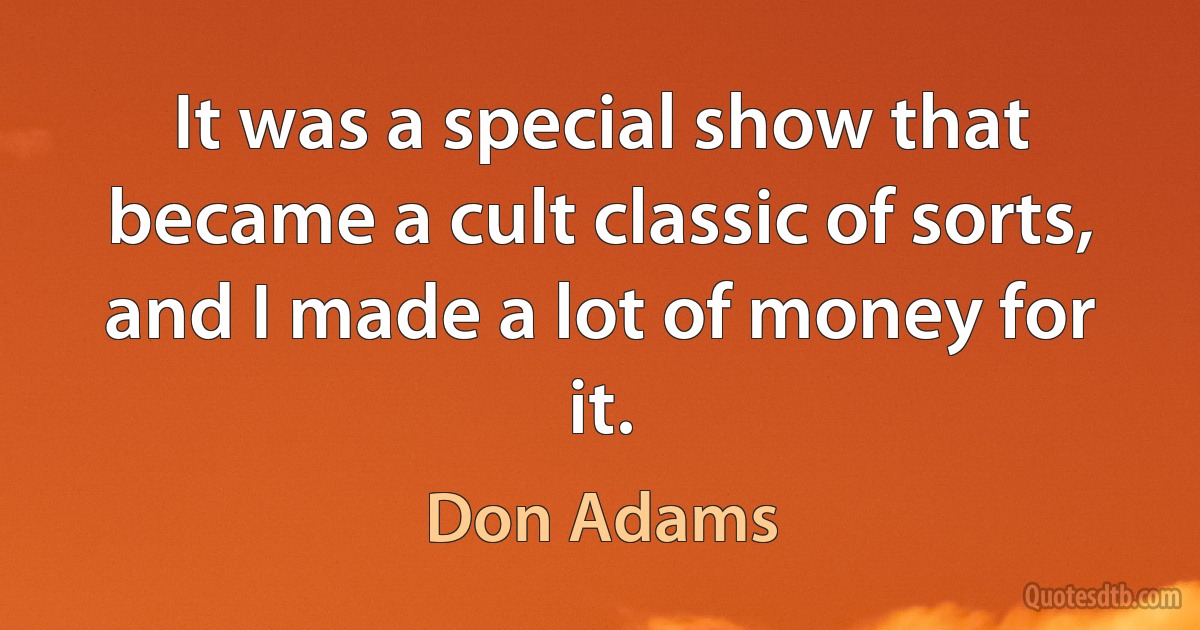 It was a special show that became a cult classic of sorts, and I made a lot of money for it. (Don Adams)