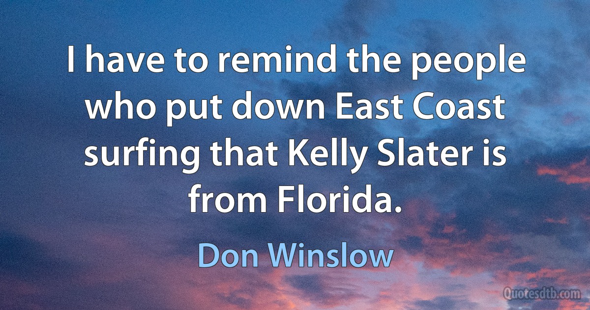 I have to remind the people who put down East Coast surfing that Kelly Slater is from Florida. (Don Winslow)