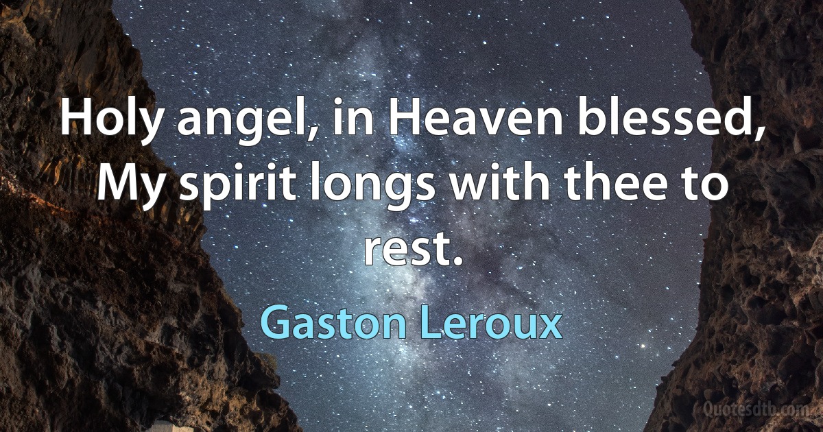 Holy angel, in Heaven blessed, My spirit longs with thee to rest. (Gaston Leroux)