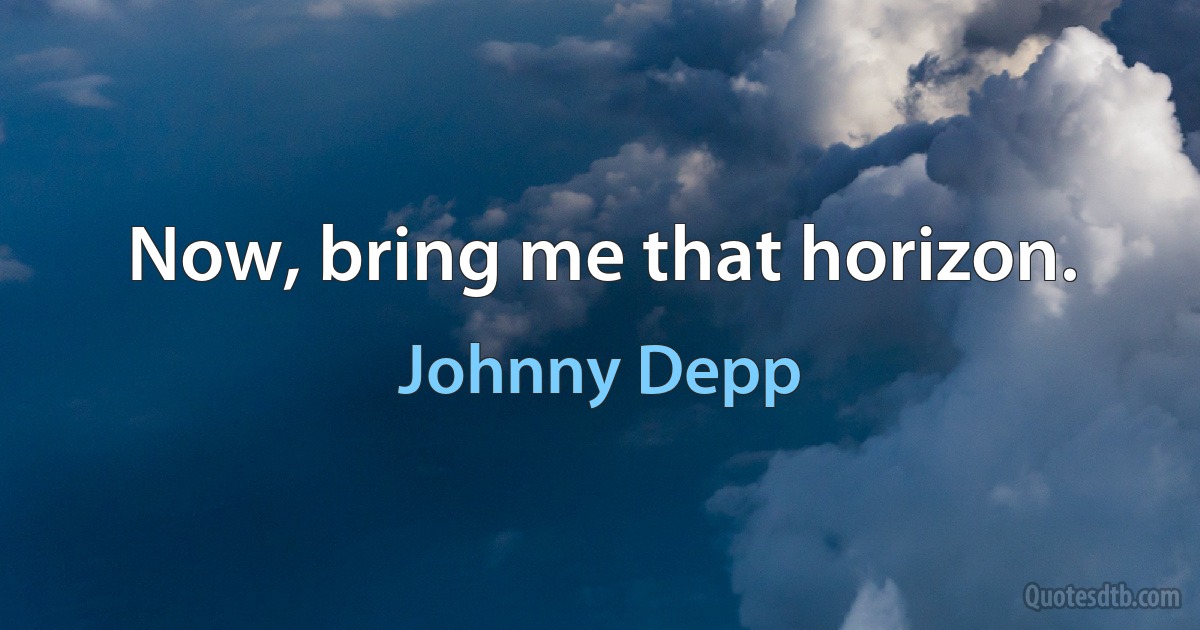 Now, bring me that horizon. (Johnny Depp)