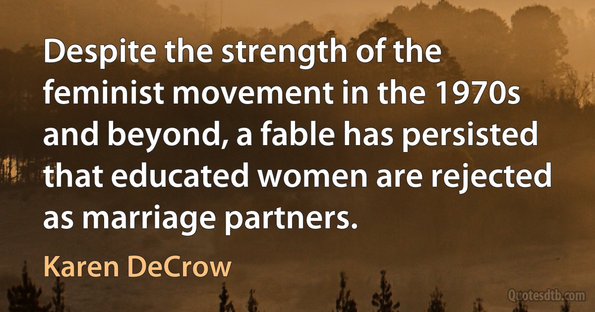 Despite the strength of the feminist movement in the 1970s and beyond, a fable has persisted that educated women are rejected as marriage partners. (Karen DeCrow)