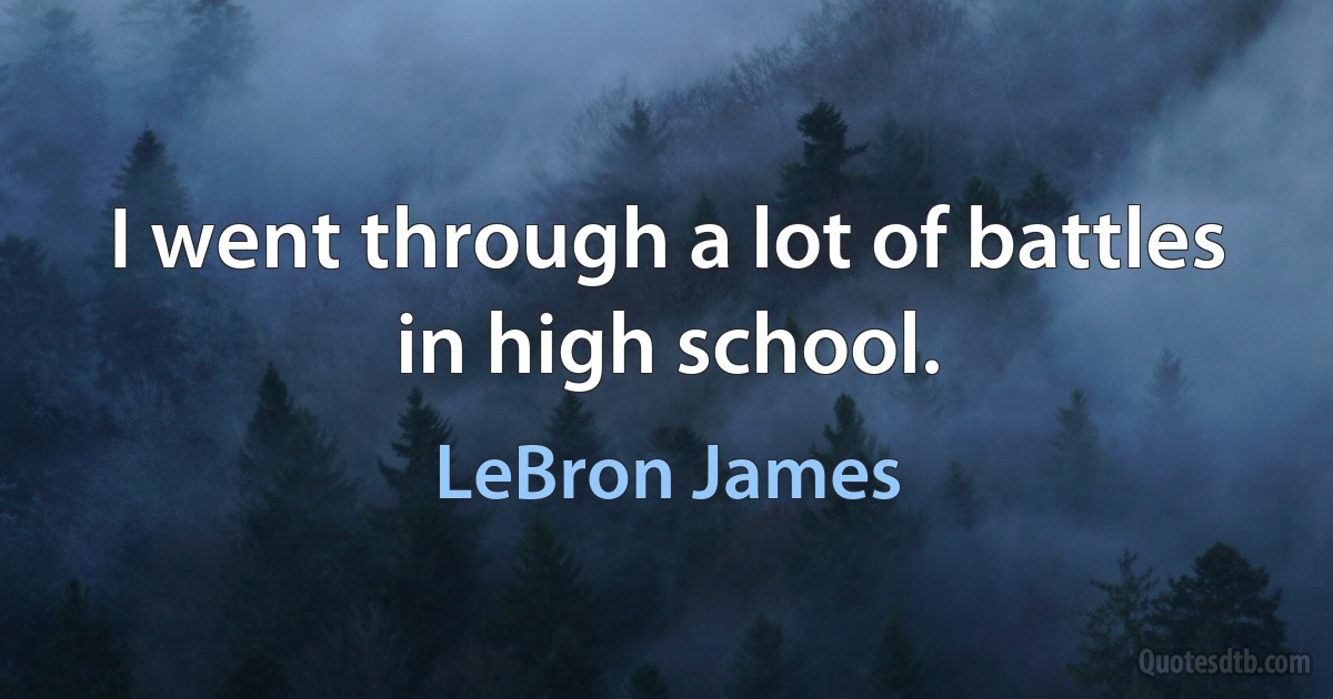 I went through a lot of battles in high school. (LeBron James)