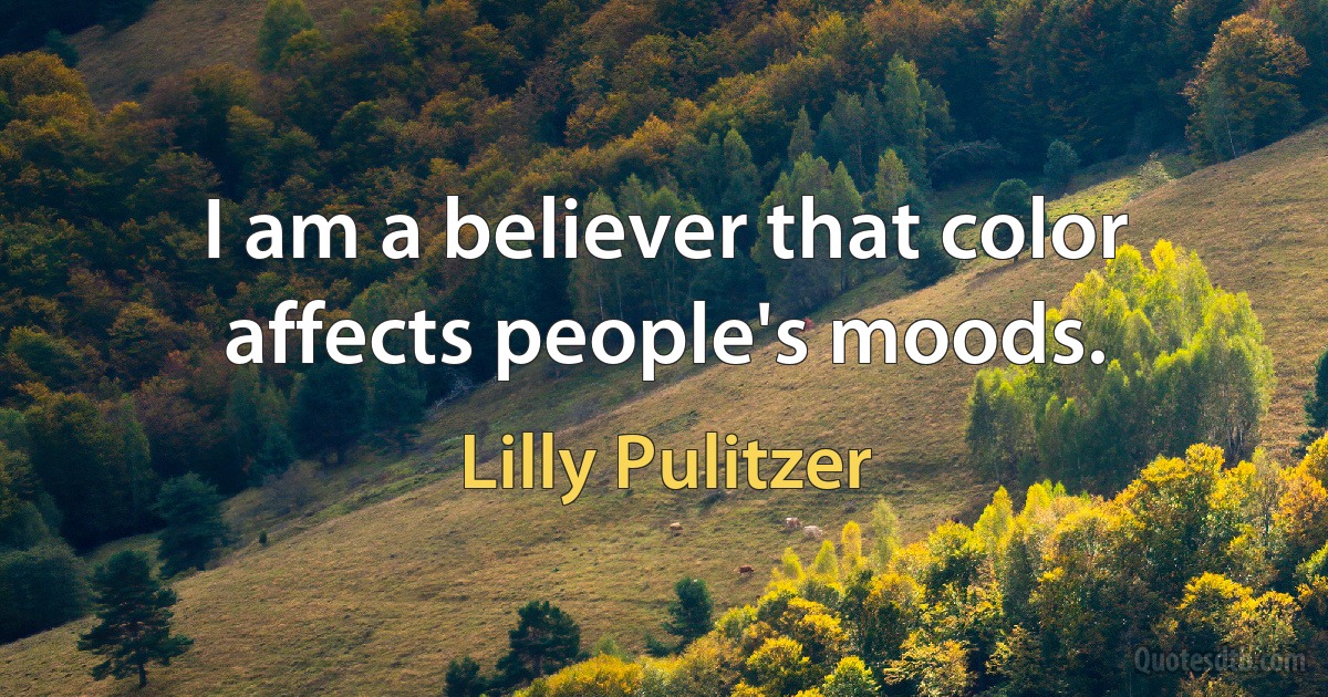 I am a believer that color affects people's moods. (Lilly Pulitzer)