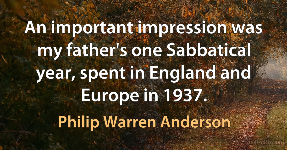 An important impression was my father's one Sabbatical year, spent in England and Europe in 1937. (Philip Warren Anderson)