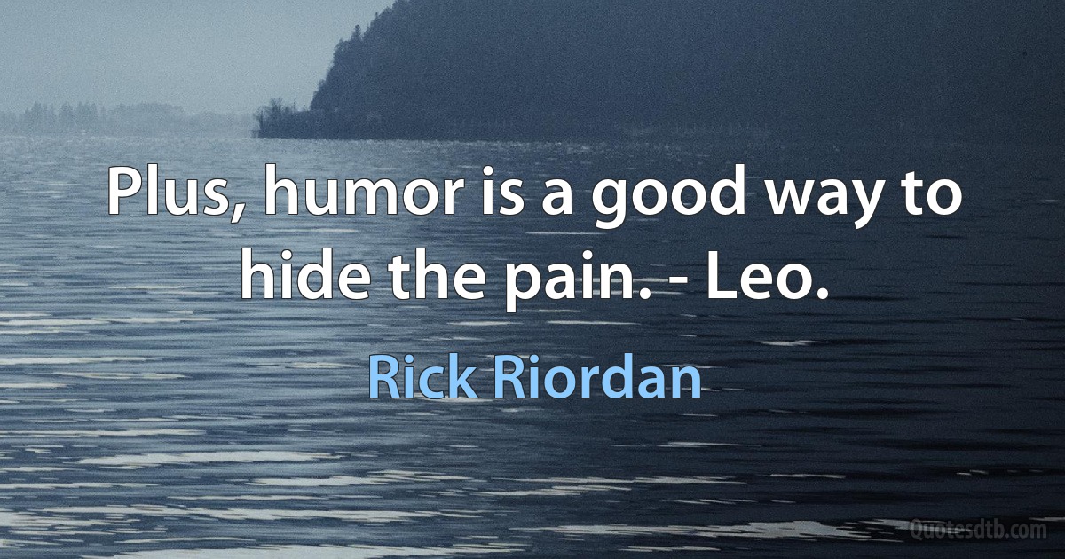 Plus, humor is a good way to hide the pain. - Leo. (Rick Riordan)