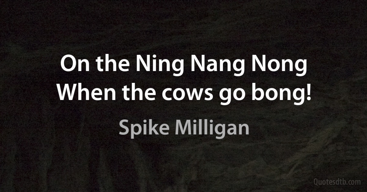 On the Ning Nang Nong
When the cows go bong! (Spike Milligan)