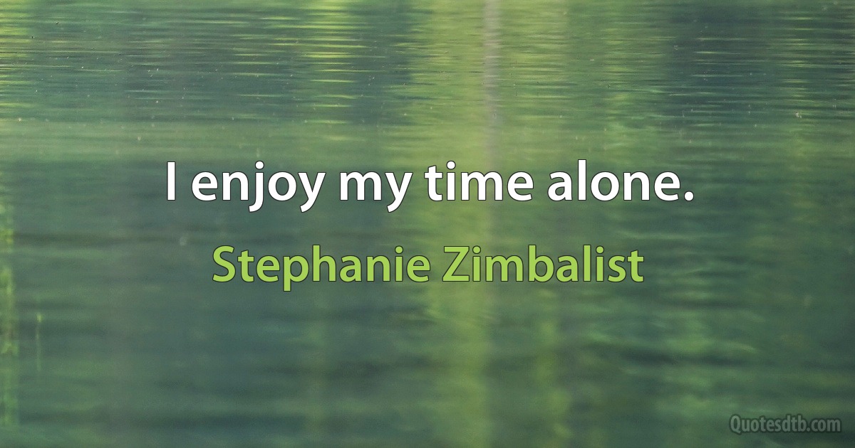 I enjoy my time alone. (Stephanie Zimbalist)