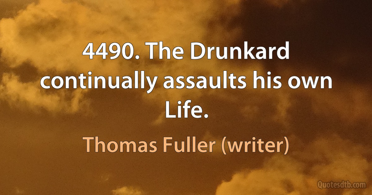 4490. The Drunkard continually assaults his own Life. (Thomas Fuller (writer))