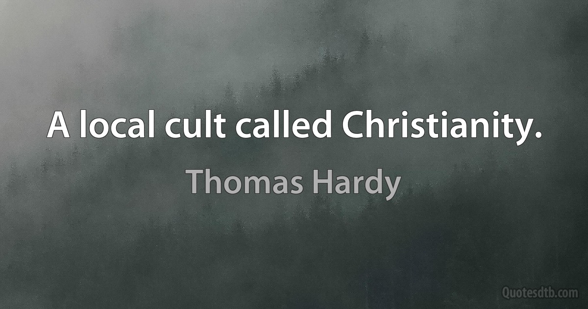 A local cult called Christianity. (Thomas Hardy)