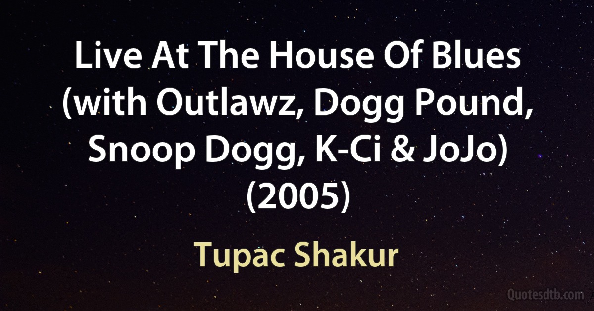 Live At The House Of Blues (with Outlawz, Dogg Pound, Snoop Dogg, K-Ci & JoJo) (2005) (Tupac Shakur)