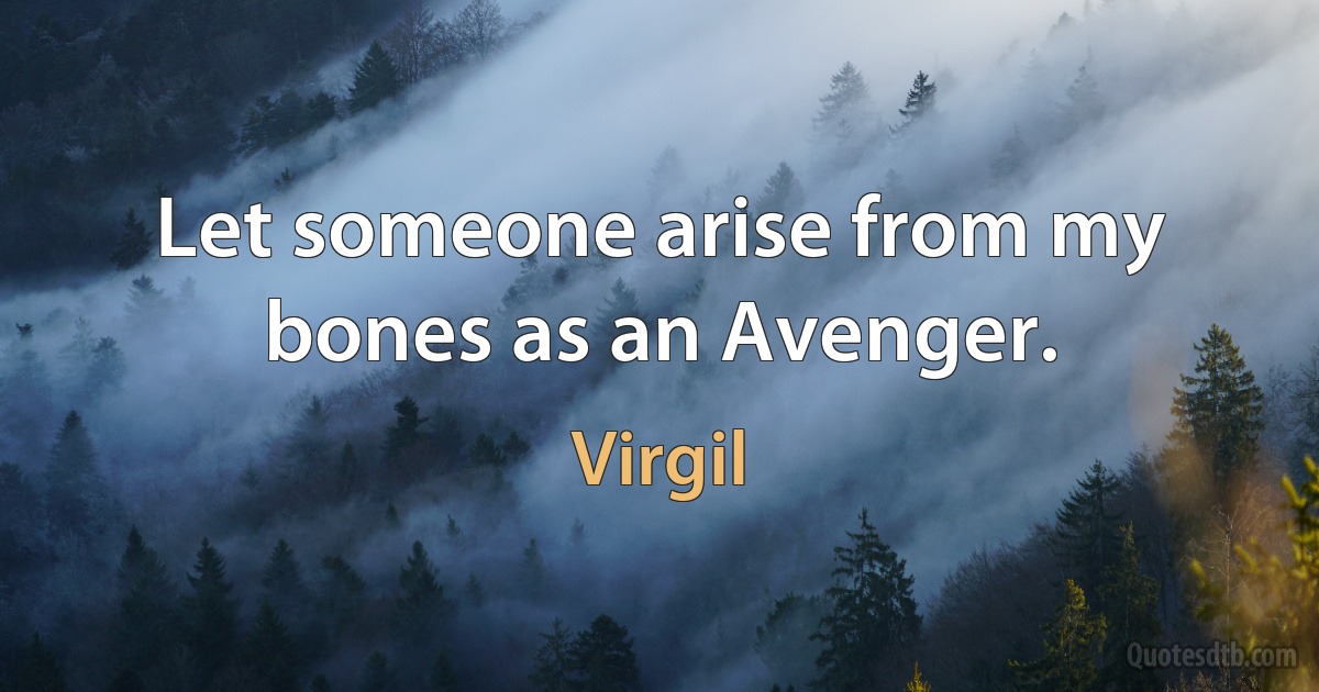 Let someone arise from my bones as an Avenger. (Virgil)