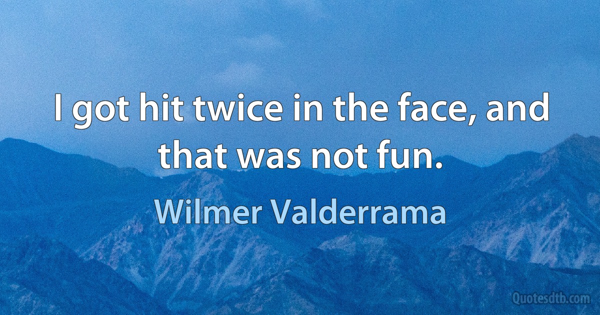 I got hit twice in the face, and that was not fun. (Wilmer Valderrama)