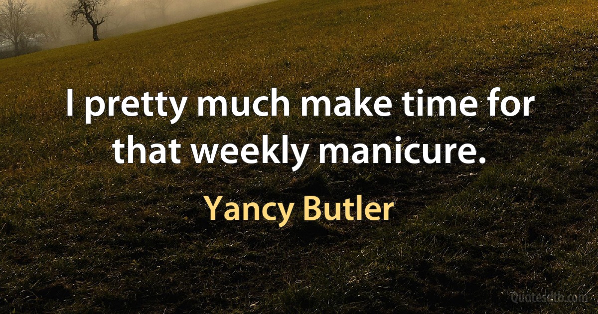 I pretty much make time for that weekly manicure. (Yancy Butler)