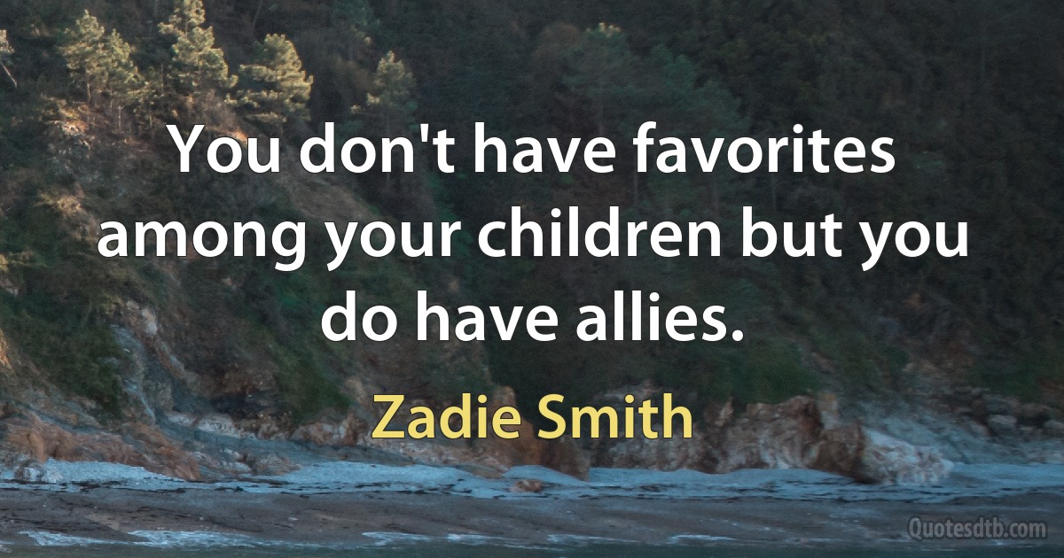 You don't have favorites among your children but you do have allies. (Zadie Smith)