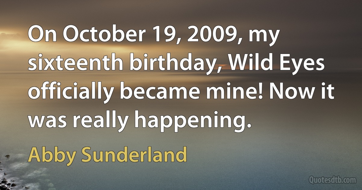 On October 19, 2009, my sixteenth birthday, Wild Eyes officially became mine! Now it was really happening. (Abby Sunderland)