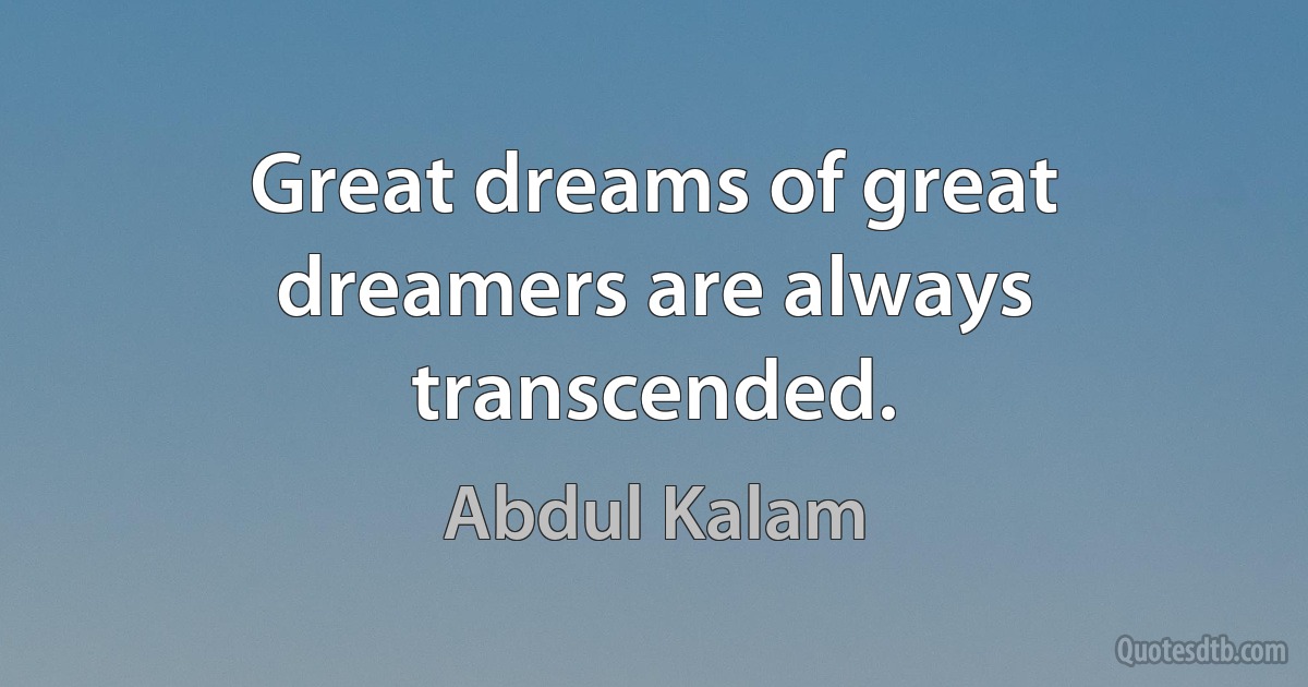 Great dreams of great dreamers are always transcended. (Abdul Kalam)