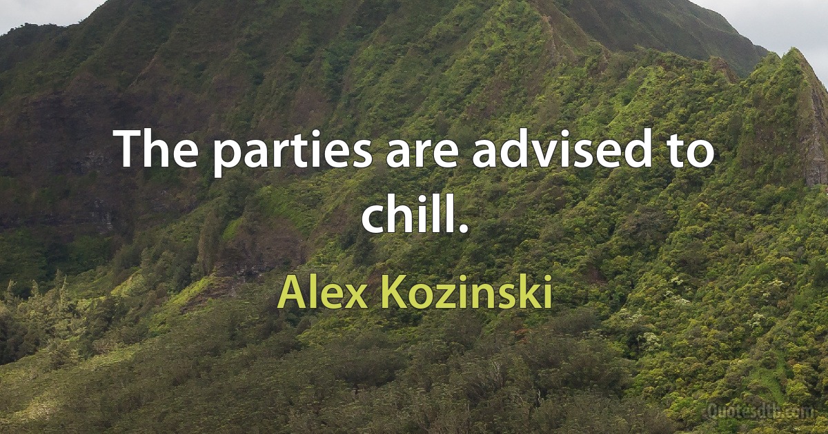 The parties are advised to chill. (Alex Kozinski)