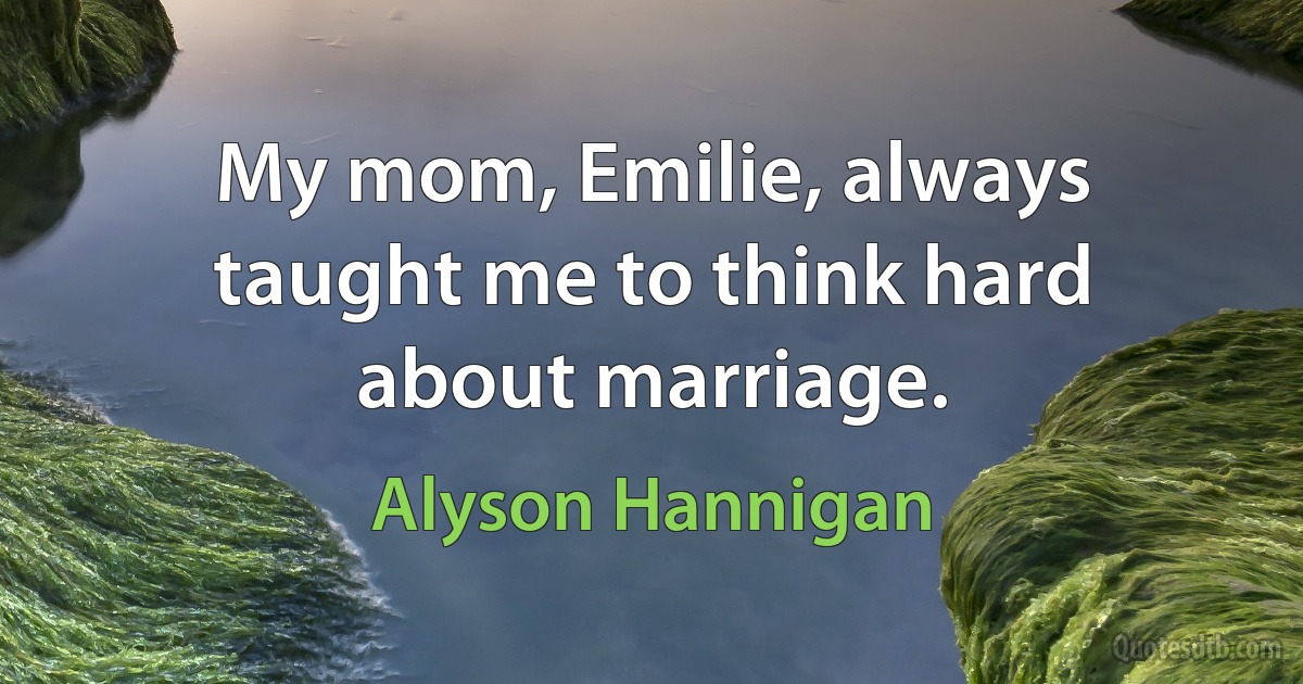 My mom, Emilie, always taught me to think hard about marriage. (Alyson Hannigan)