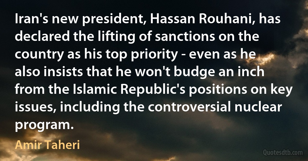 Iran's new president, Hassan Rouhani, has declared the lifting of sanctions on the country as his top priority - even as he also insists that he won't budge an inch from the Islamic Republic's positions on key issues, including the controversial nuclear program. (Amir Taheri)