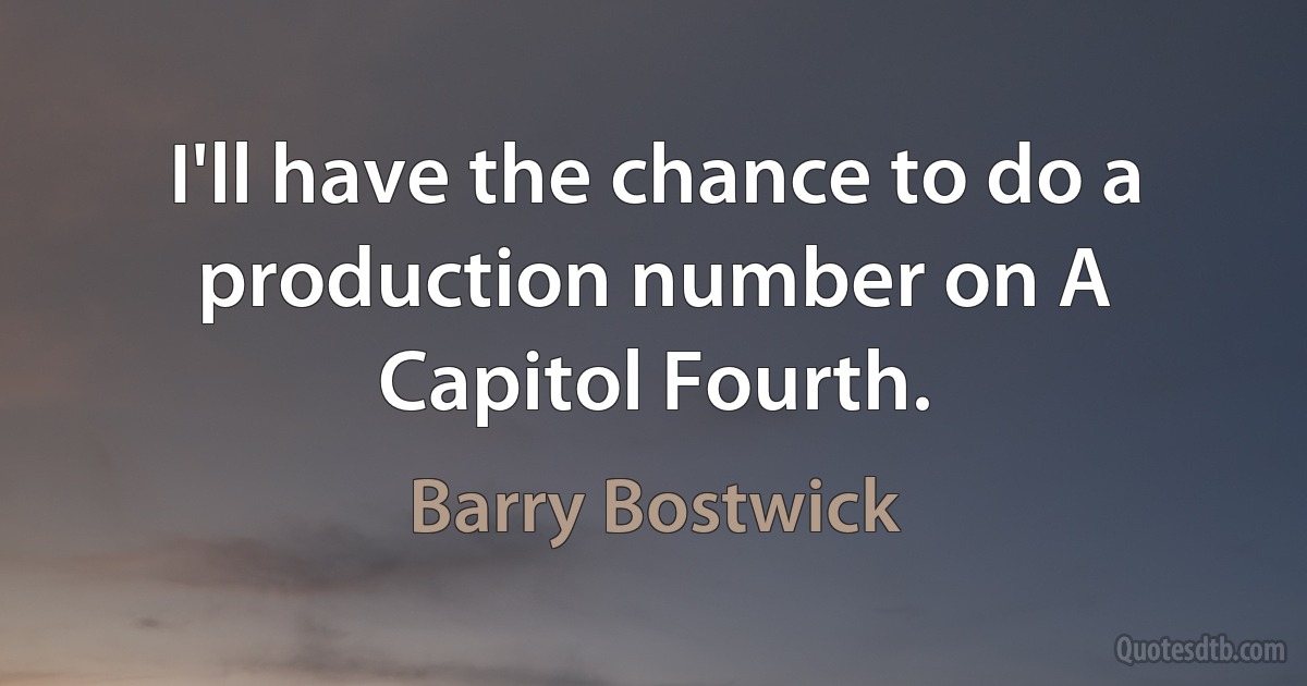 I'll have the chance to do a production number on A Capitol Fourth. (Barry Bostwick)