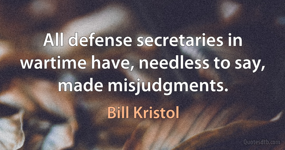 All defense secretaries in wartime have, needless to say, made misjudgments. (Bill Kristol)