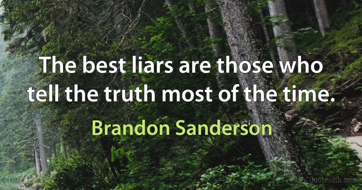 The best liars are those who tell the truth most of the time. (Brandon Sanderson)