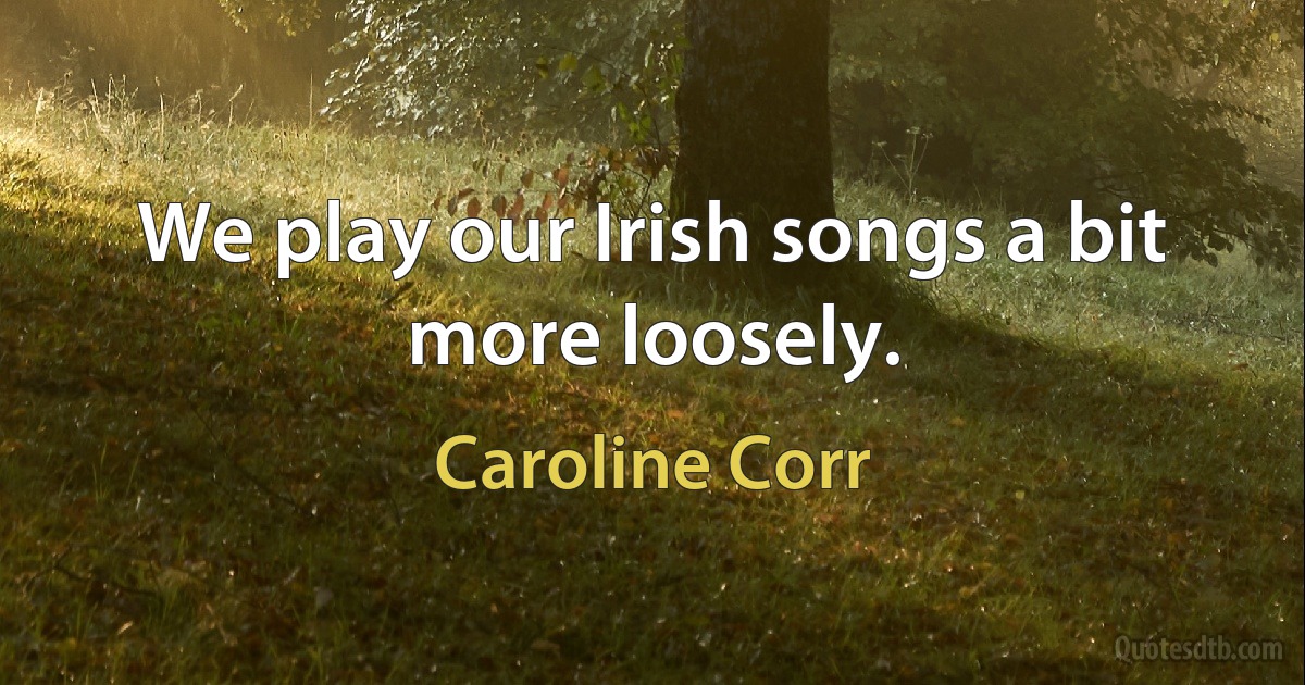 We play our Irish songs a bit more loosely. (Caroline Corr)