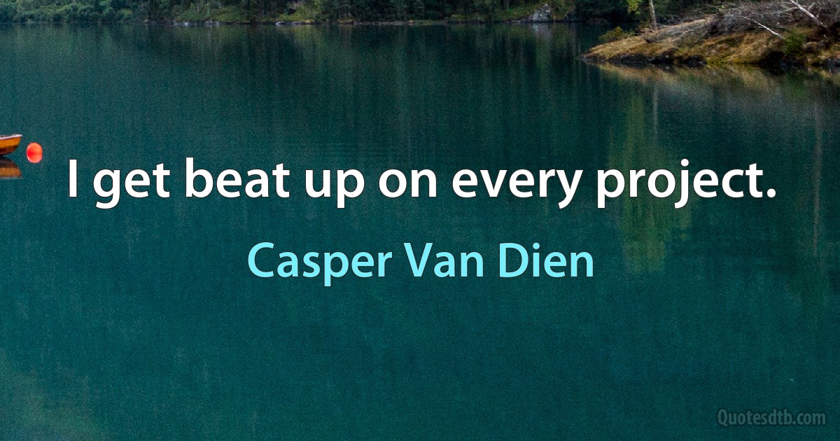 I get beat up on every project. (Casper Van Dien)