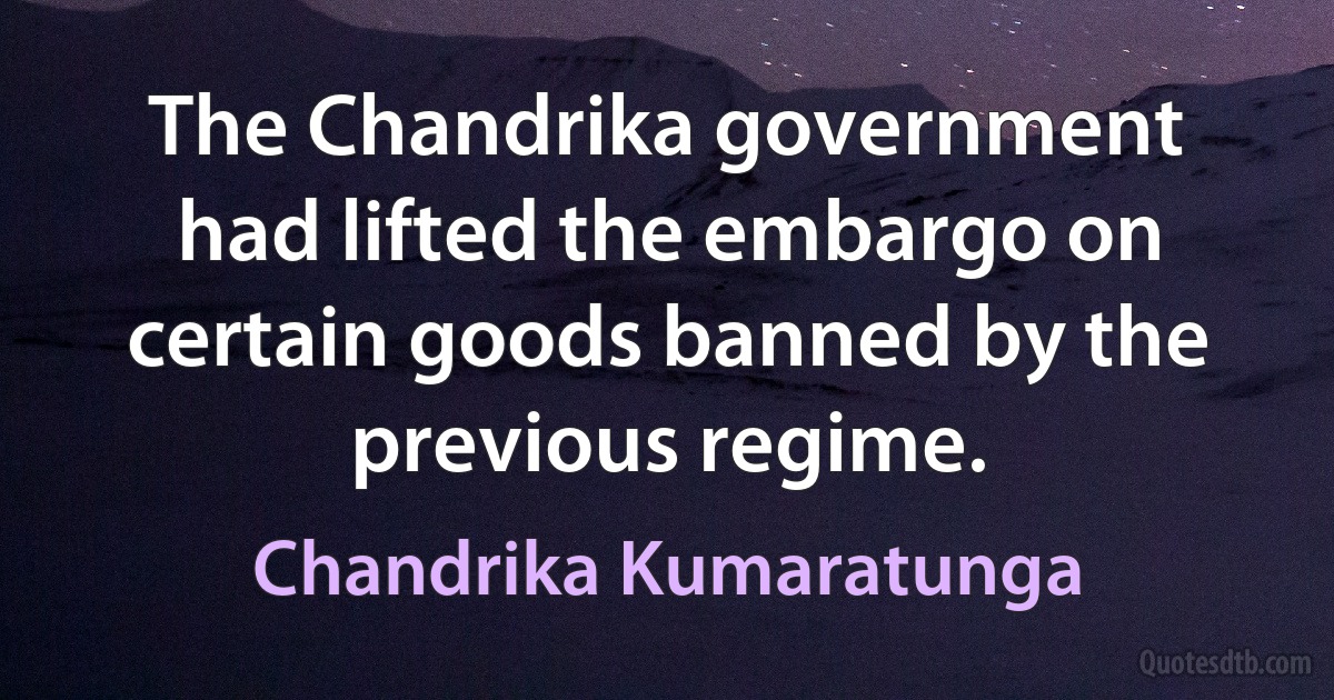 The Chandrika government had lifted the embargo on certain goods banned by the previous regime. (Chandrika Kumaratunga)